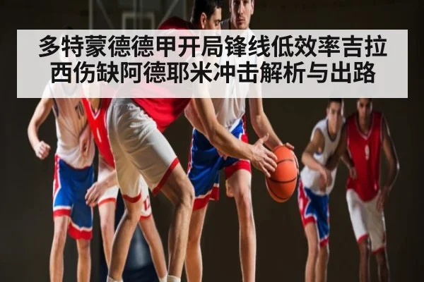 多特蒙德德甲开局锋线低效率吉拉西伤缺阿德耶米冲击解析与出路